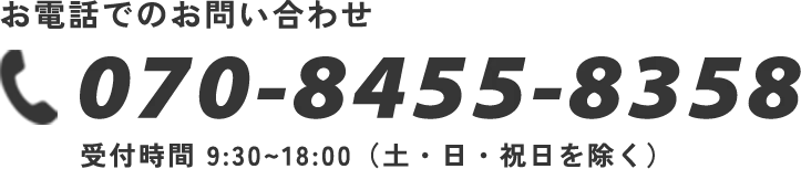 お電話でのお問い合わせ 070-8455-8358 受付時間 9:30~18:00（土・日・祝日を除く）