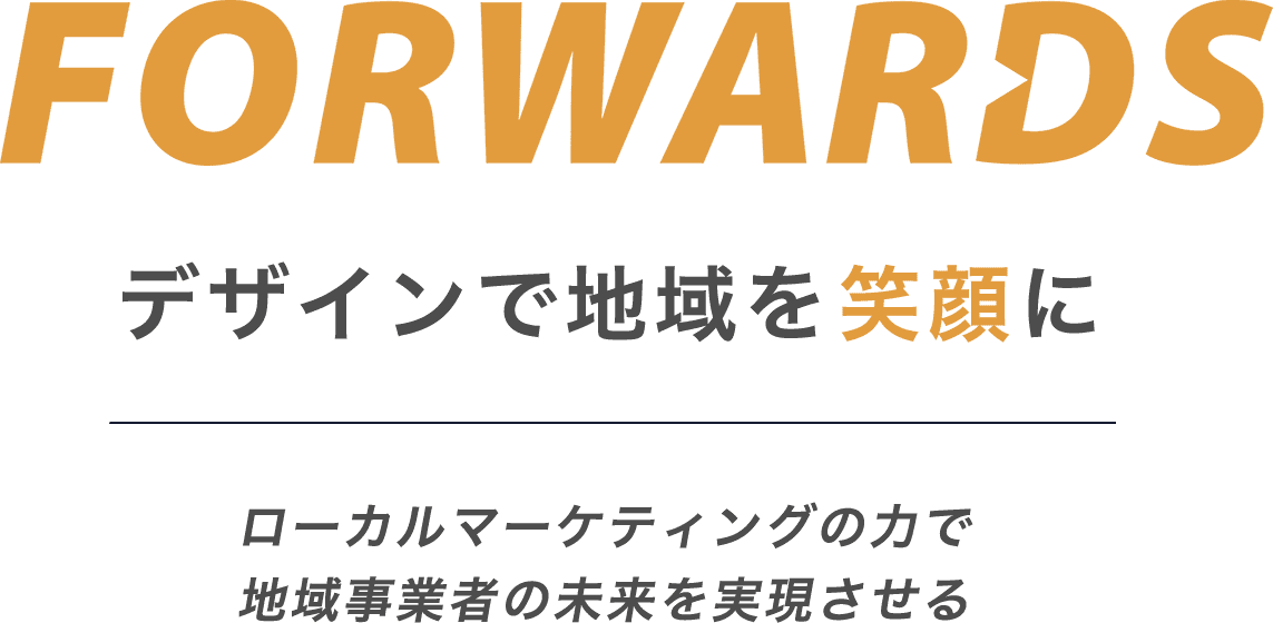 FORWARDS デザインで地域を笑顔に ローカルマーケティングの力で地域事業者の未来を実現させる